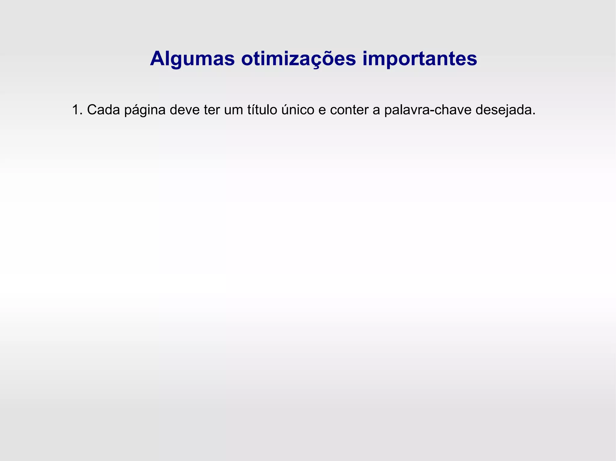 Algumas otimizações importantes
1. Cada página deve ter um título único e conter a palavra-chave desejada.
 
