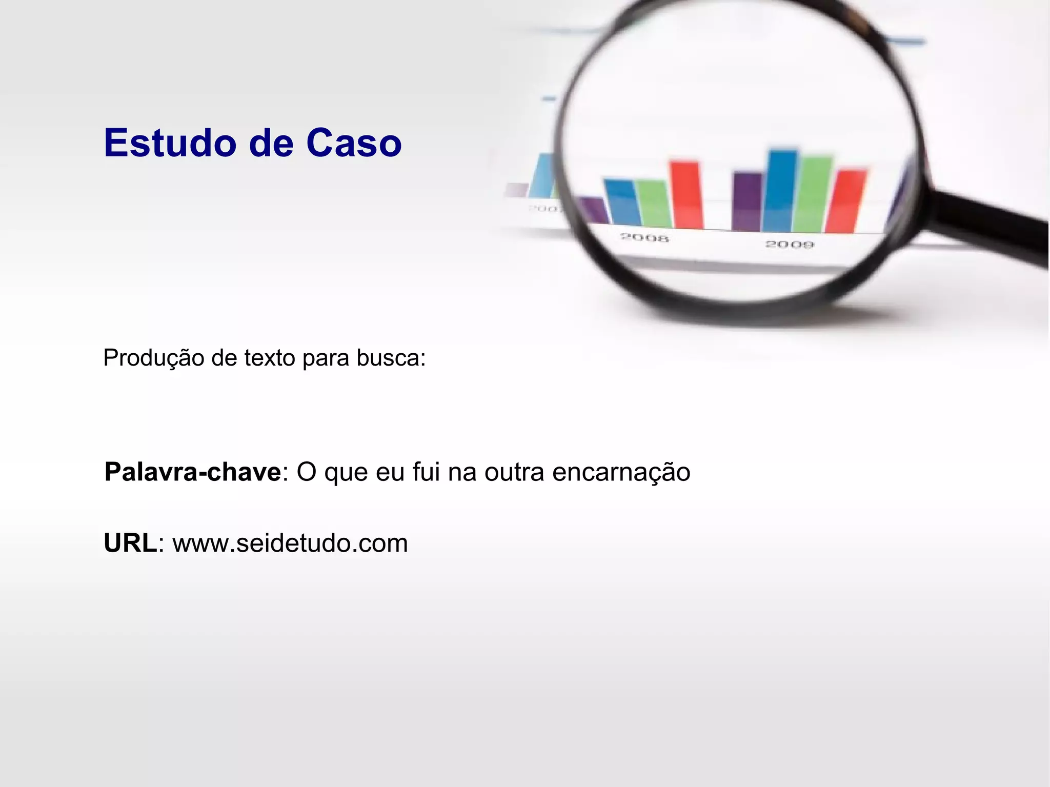 Estudo de Caso
Palavra-chave: O que eu fui na outra encarnação
URL: www.seidetudo.com
Produção de texto para busca:
 