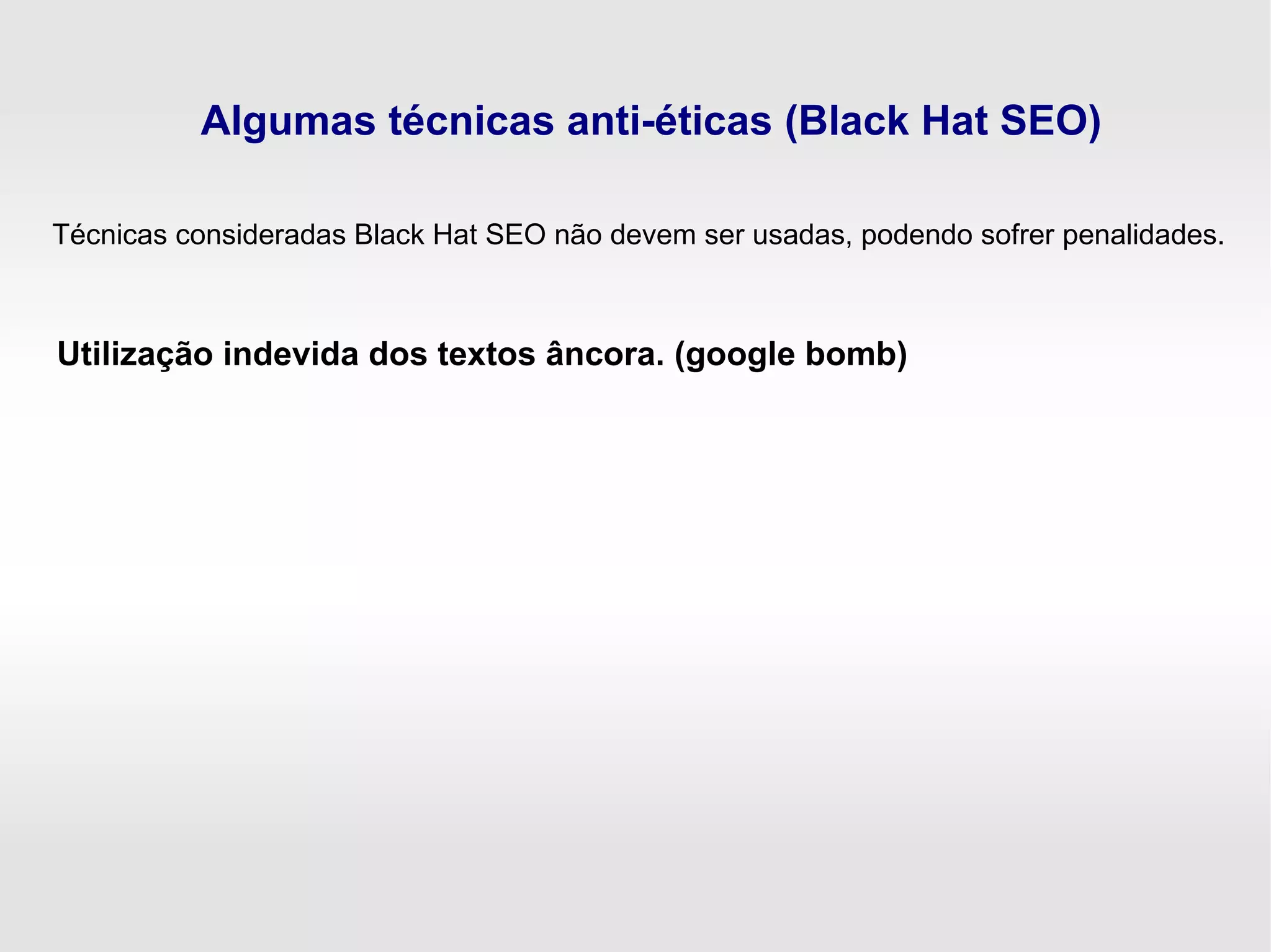 Algumas técnicas anti-éticas (Black Hat SEO)
Utilização indevida dos textos âncora. (google bomb)
Técnicas consideradas Black Hat SEO não devem ser usadas, podendo sofrer penalidades.
 
