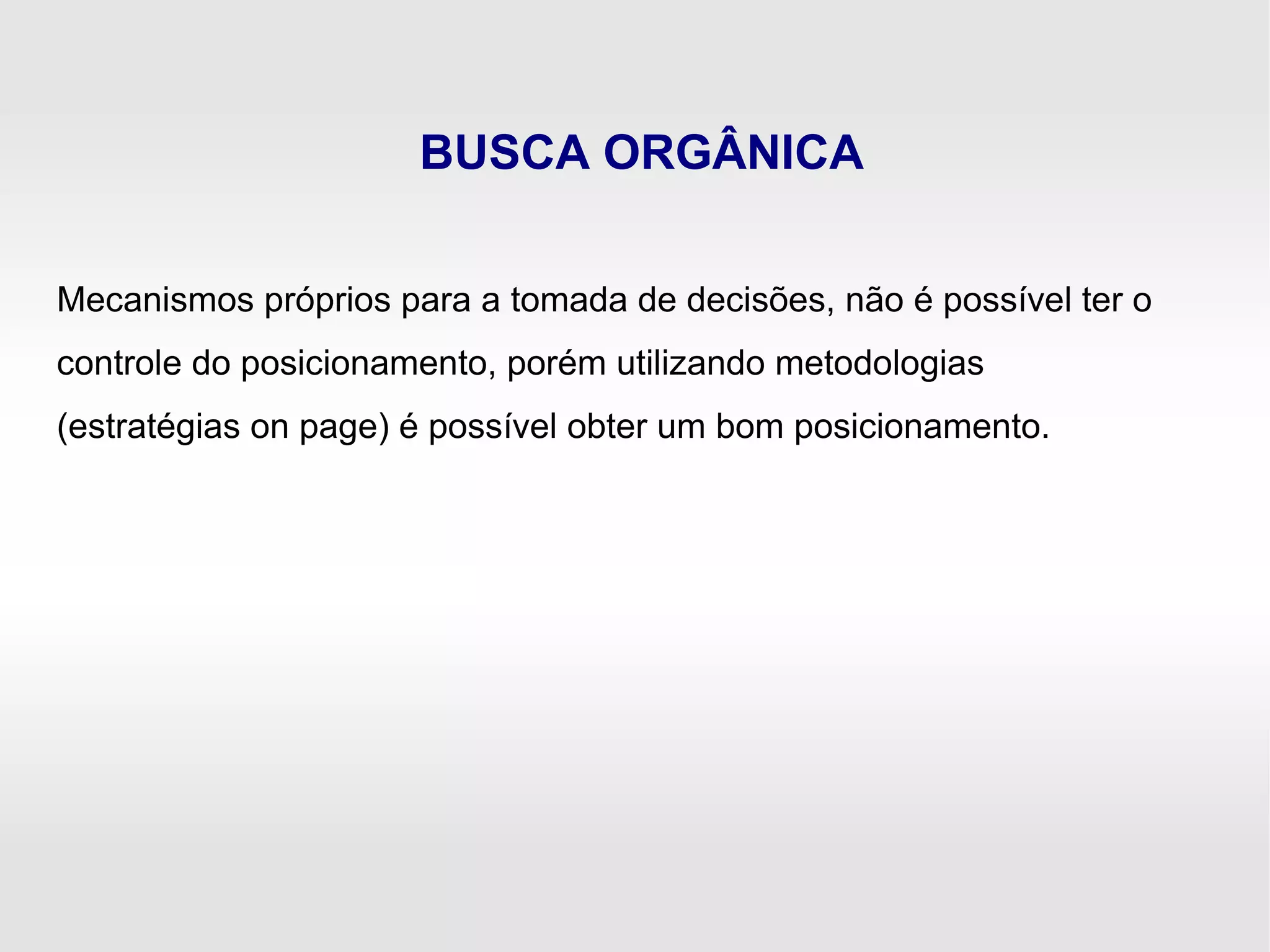 BUSCA ORGÂNICA
Mecanismos próprios para a tomada de decisões, não é possível ter o
controle do posicionamento, porém utilizando metodologias
(estratégias on page) é possível obter um bom posicionamento.
 