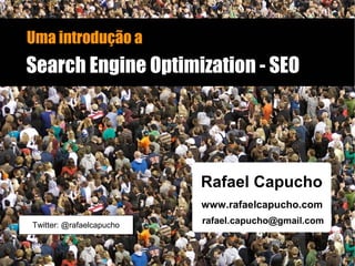 Uma introdução a
Search Engine Optimization - SEOSearch Engine Optimization - SEO
Rafael Capucho
www.rafaelcapucho.com
rafael.capucho@gmail.comTwitter: @rafaelcapucho
 