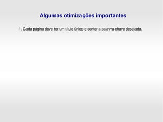 Algumas otimizações importantes
1. Cada página deve ter um título único e conter a palavra-chave desejada.
 
