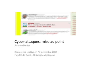 Cyber-attaques: mise au pointAntonio Fontes Conférence LexGva.ch / 2 décembre 2010Faculté de Droit – Université de Genève 