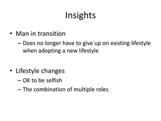 Insights Man in transition Doesno longer have to give up onexistinglifestylewhenadopting a newlifestyle Lifestylechanges OK to be selfish The combination of multiple roles 