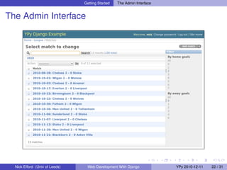 Getting Started   The Admin Interface


The Admin Interface




  Nick Efford (Univ of Leeds)    Web Development With Django            YPy 2010-12-11   22 / 31
 