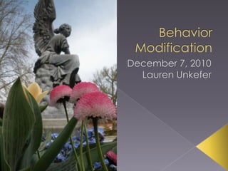 December 7, 2010 Lauren Unkefer Behavior Modification 