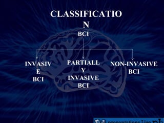 CLASSIFICATION BCI INVASIVE BCI PARTIALLY INVASIVE BCI NON-INVASIVE BCI 