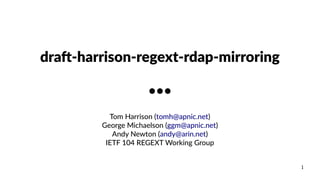 1
draft-harrison-regext-rdap-mirroring
●●●
Tom Harrison (tomh@apnic.net)
George Michaelson (ggm@apnic.net)
Andy Newton (andy@arin.net)
IETF 104 REGEXT Working Group
 