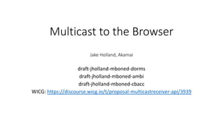 Multicast to the Browser
Jake Holland, Akamai
draft-jholland-mboned-dorms
draft-jholland-mboned-ambi
draft-jholland-mboned-cbacc
WICG: https://discourse.wicg.io/t/proposal-multicastreceiver-api/3939
 