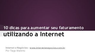 10 dicas para aumentar seu faturamento

utilizando a Internet
Internet e Negócios - www.internetenegocios.com.br
Por Tiago Marinho

 
