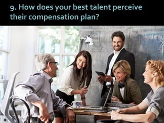 5656
9. How does your best talent perceive
their compensation plan?
 