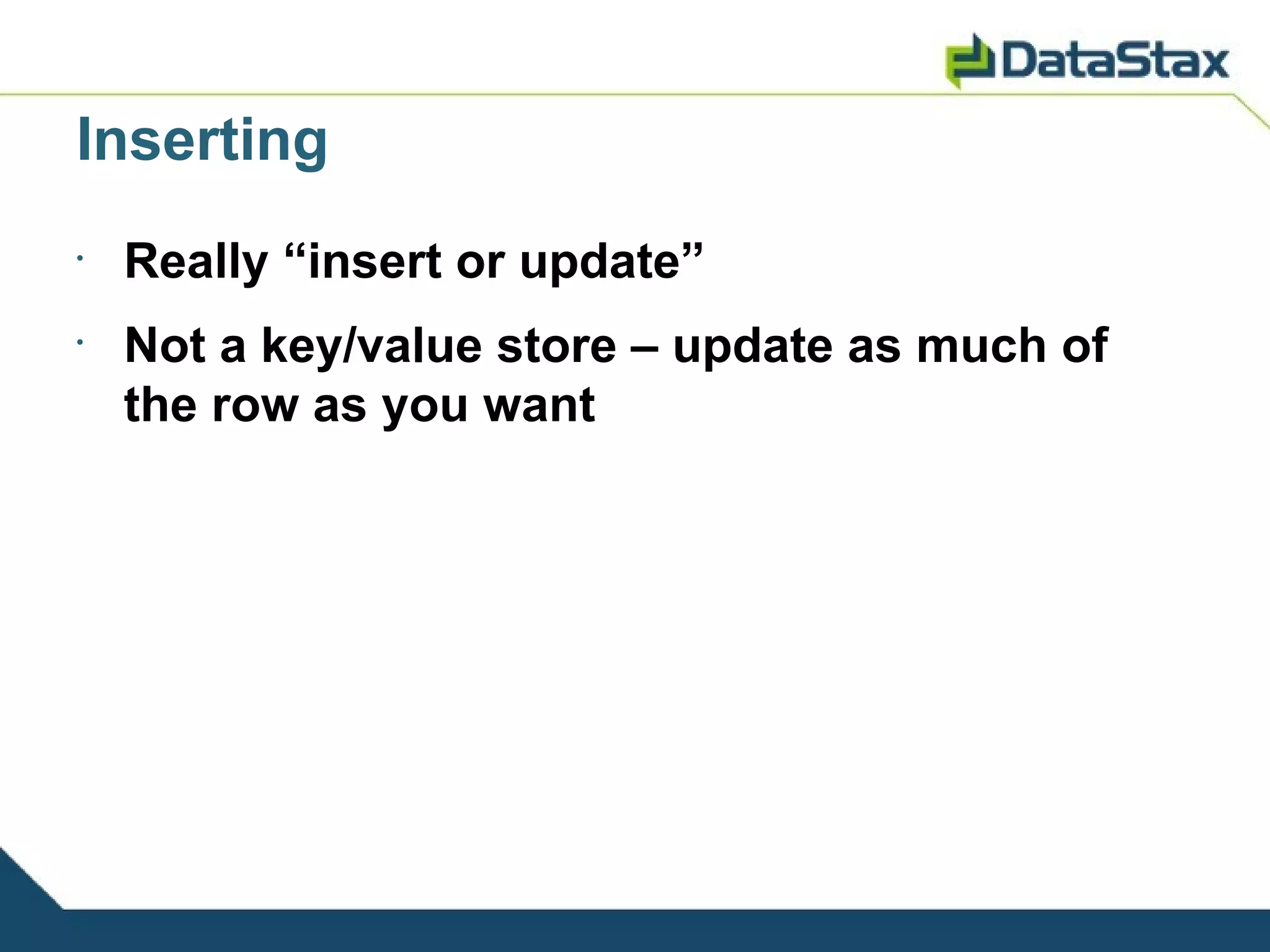 Inserting
•
    Really “insert or update”
•
    Not a key/value store – update as much of
    the row as you want
 