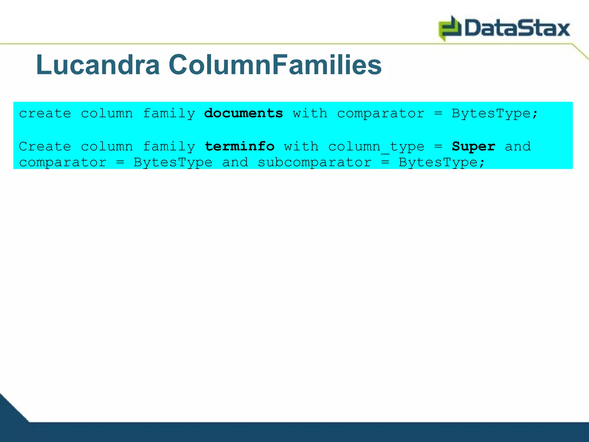 Lucandra ColumnFamilies
create column family documents with comparator = BytesType;

Create column family terminfo with column_type = Super and
comparator = BytesType and subcomparator = BytesType;
 