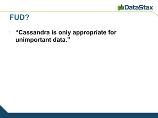 FUD?
•
    “Cassandra is only appropriate for
    unimportant data.”
 