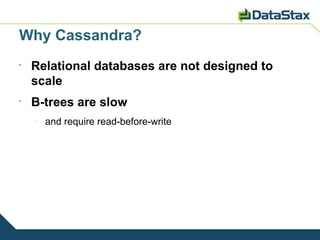 Why Cassandra?
•
    Relational databases are not designed to
    scale
•
    B-trees are slow
    –
        and require read-before-write
 