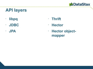API layers
•
    libpq    •
                 Thrift
•
    JDBC     •
                 Hector
•
    JPA      •
                 Hector object-
                 mapper
 