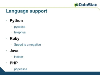 Language support
•
    Python
    –
        pycassa
    –
        telephus
•
    Ruby
    –
        Speed is a negative
•
    Java
    –
        Hector
•
    PHP
    –
        phpcassa
 
