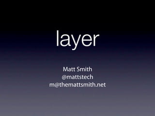 layer
   Matt Smith
   @mattstech
m@themattsmith.net
 