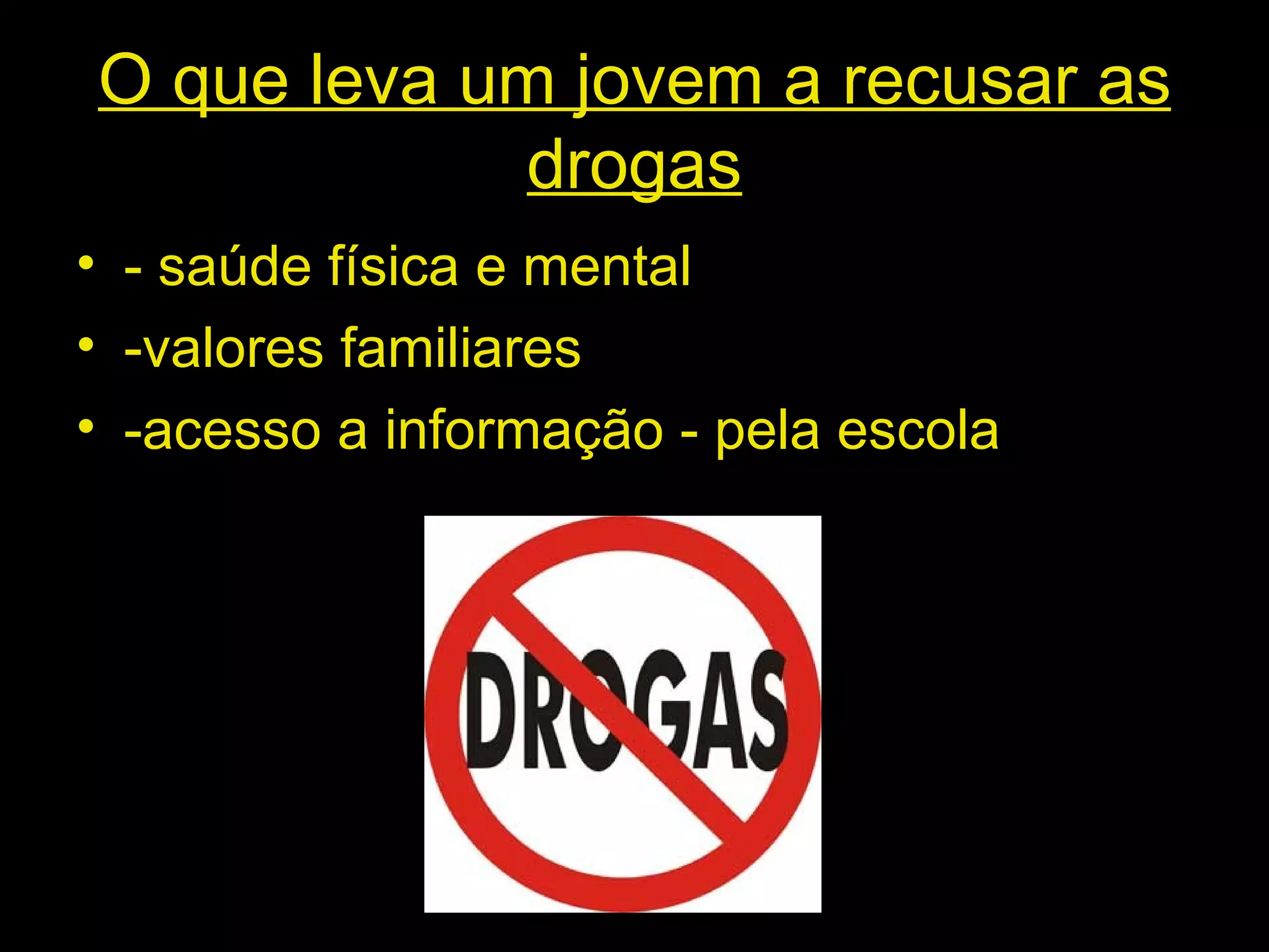 O que leva um jovem a recusar as drogas - saúde física e mental -valores familiares -acesso a informação - pela escola 