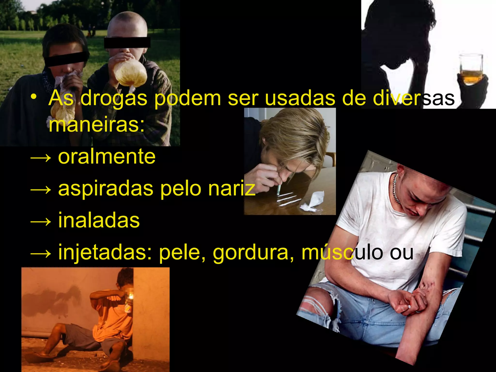 As drogas podem ser usadas de diver sas  maneiras: ->  oralmente ->  aspiradas pelo nariz ->  inaladas ->  injetadas: pele, gordura, músc ulo   ou veia . 