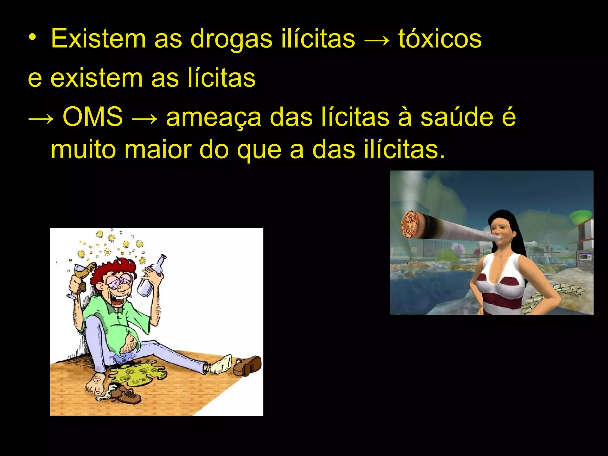 Existem as drogas ilícitas  -> tóxicos e existem as lícitas ->  OMS -> ameaça das lícitas à saúde é muito maior do que a das ilícitas. 