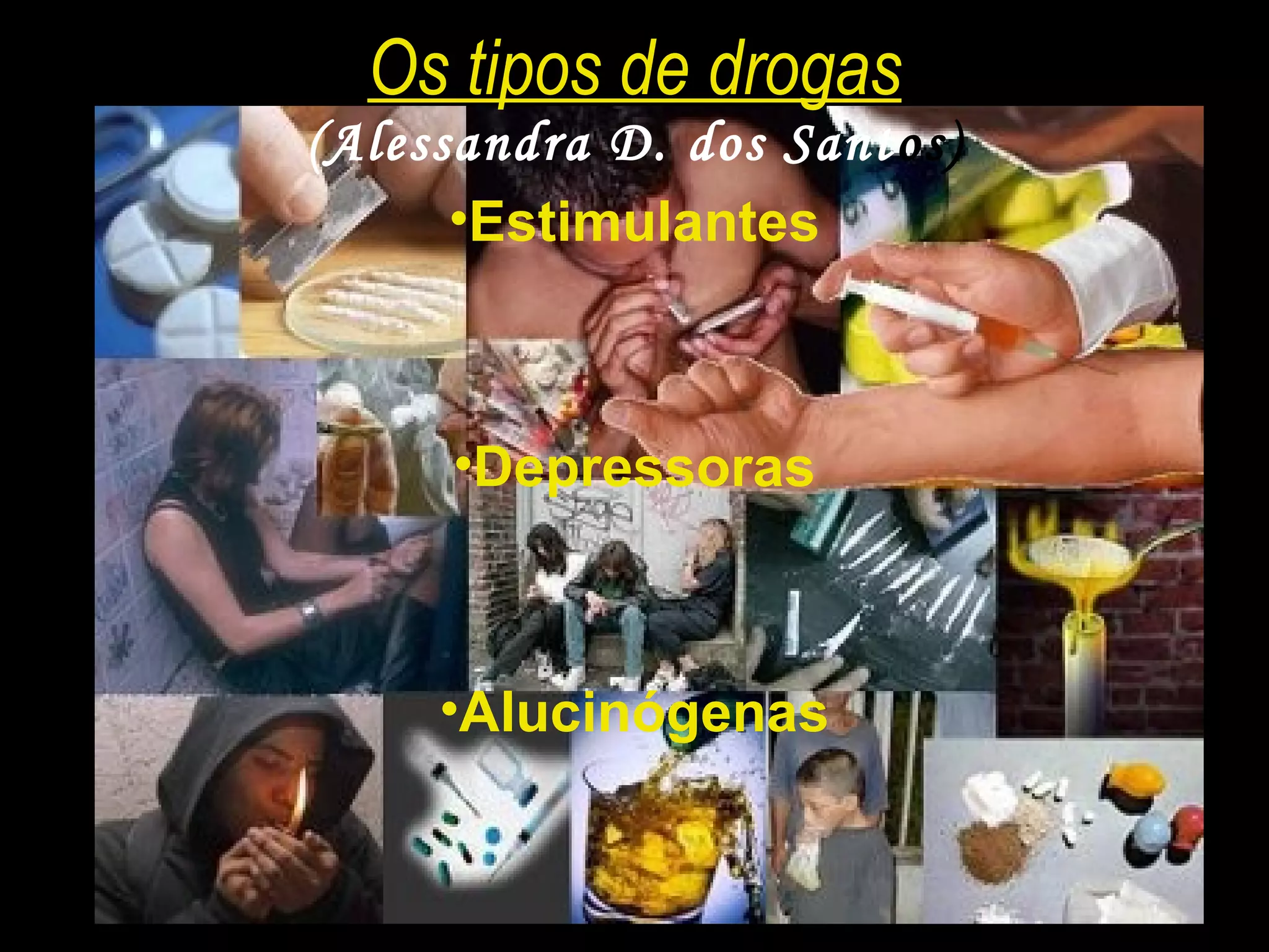 Os tipos de drogas (Alessandra D. dos Sant os) Estimulantes Depressoras Alucinógenas 