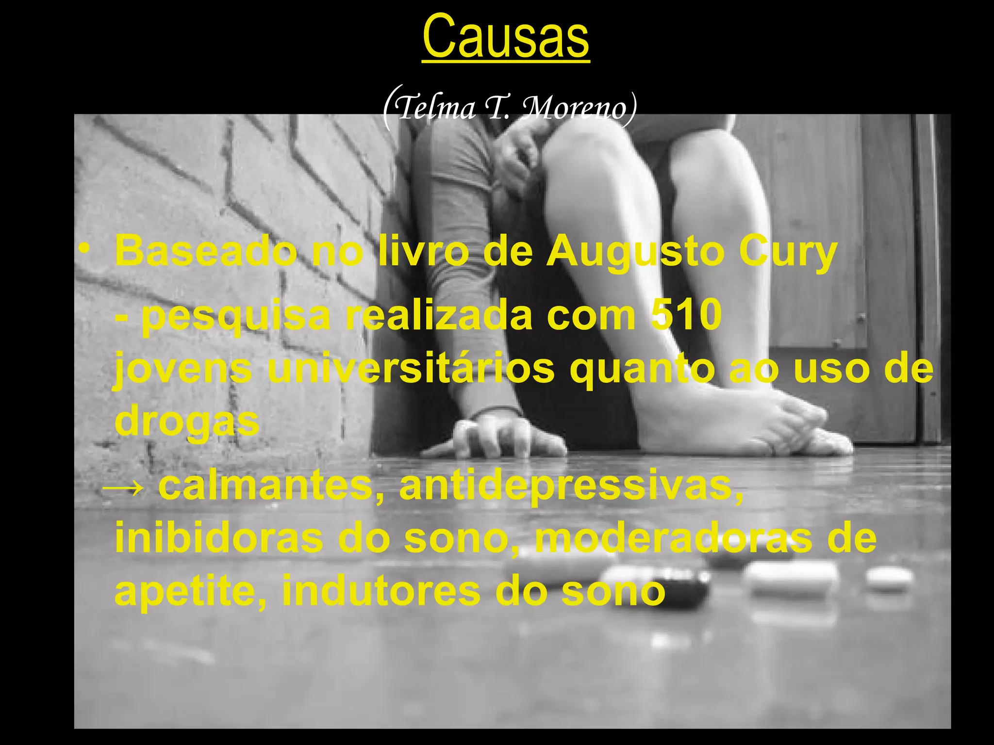 Causas ( Telma T. Moreno) Baseado no livro de Augusto Cury - pesquisa realizada com 510 jovens universitários quanto ao uso de drogas ->  calmantes, antidepressivas, inibidoras do sono, moderadoras de apetite, indutores do sono  