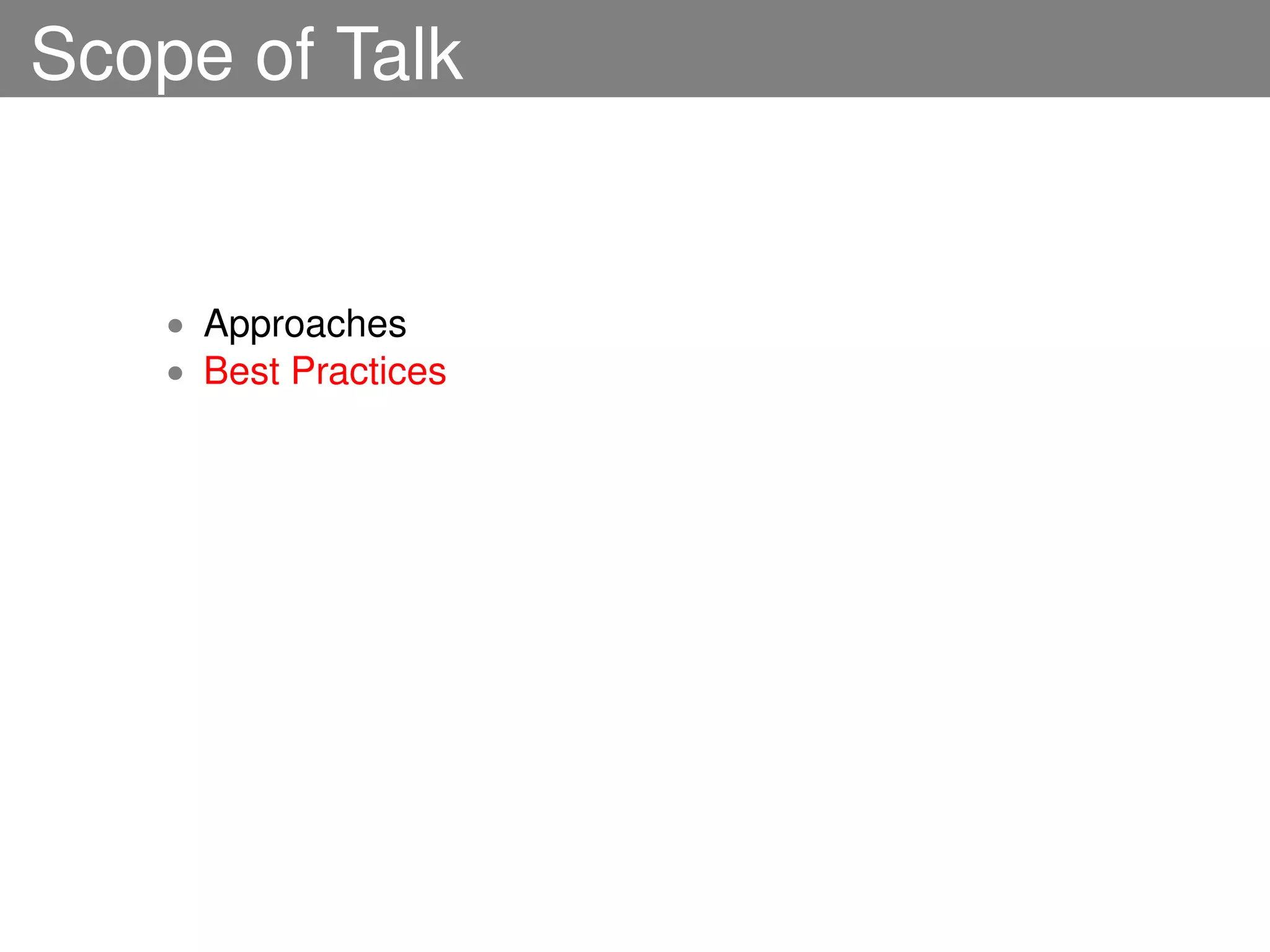 Scope of Talk


    • Approaches
    • Best Practices
 