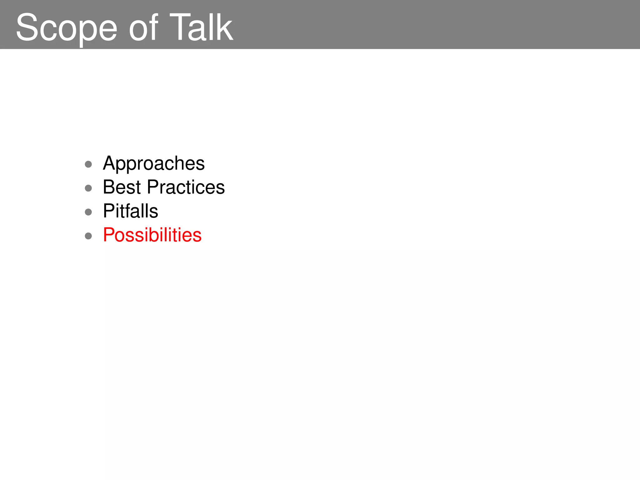 Scope of Talk


    •   Approaches
    •   Best Practices
    •   Pitfalls
    •   Possibilities
 