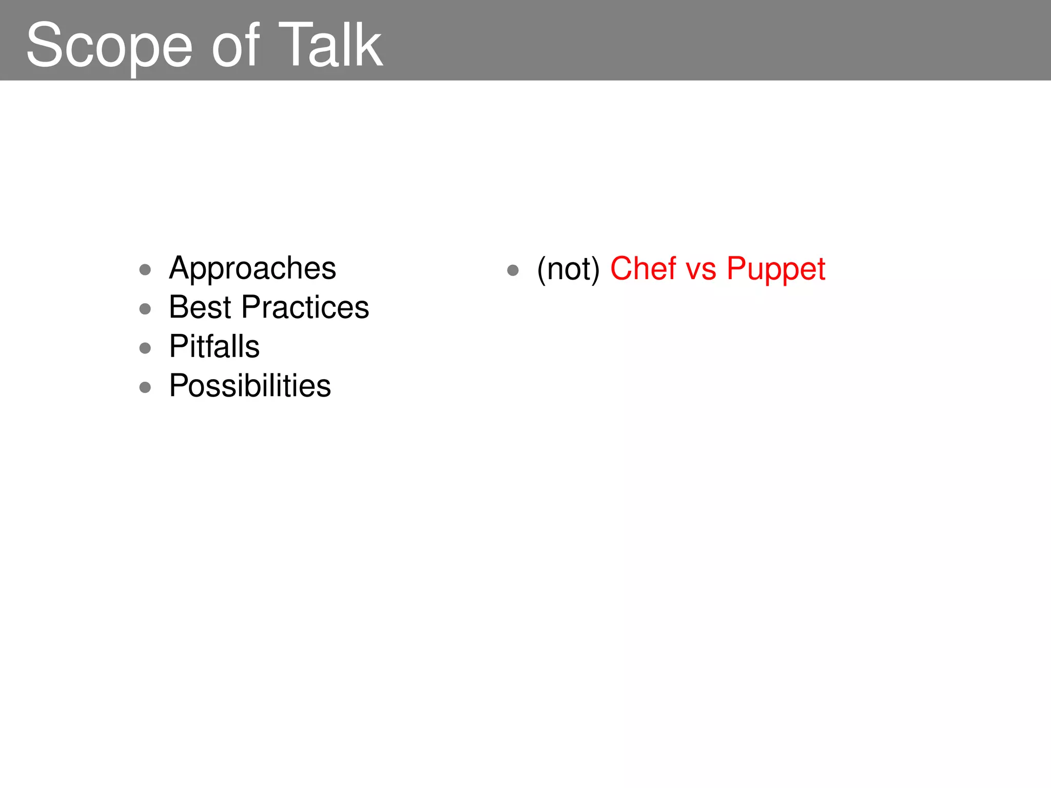 Scope of Talk


    •   Approaches       • (not) Chef vs Puppet
    •   Best Practices
    •   Pitfalls
    •   Possibilities
 
