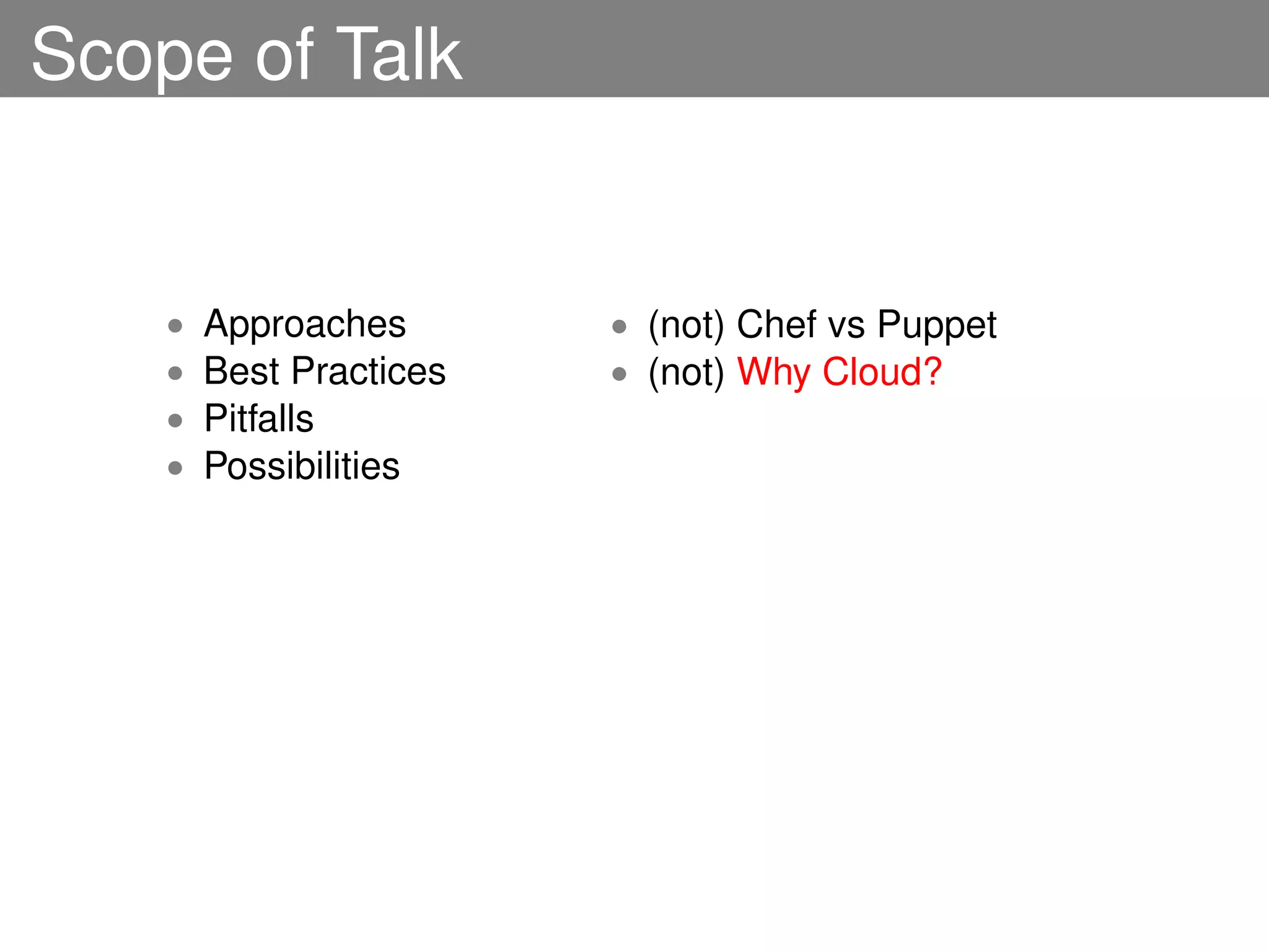 Scope of Talk


    •   Approaches       • (not) Chef vs Puppet
    •   Best Practices   • (not) Why Cloud?
    •   Pitfalls
    •   Possibilities
 