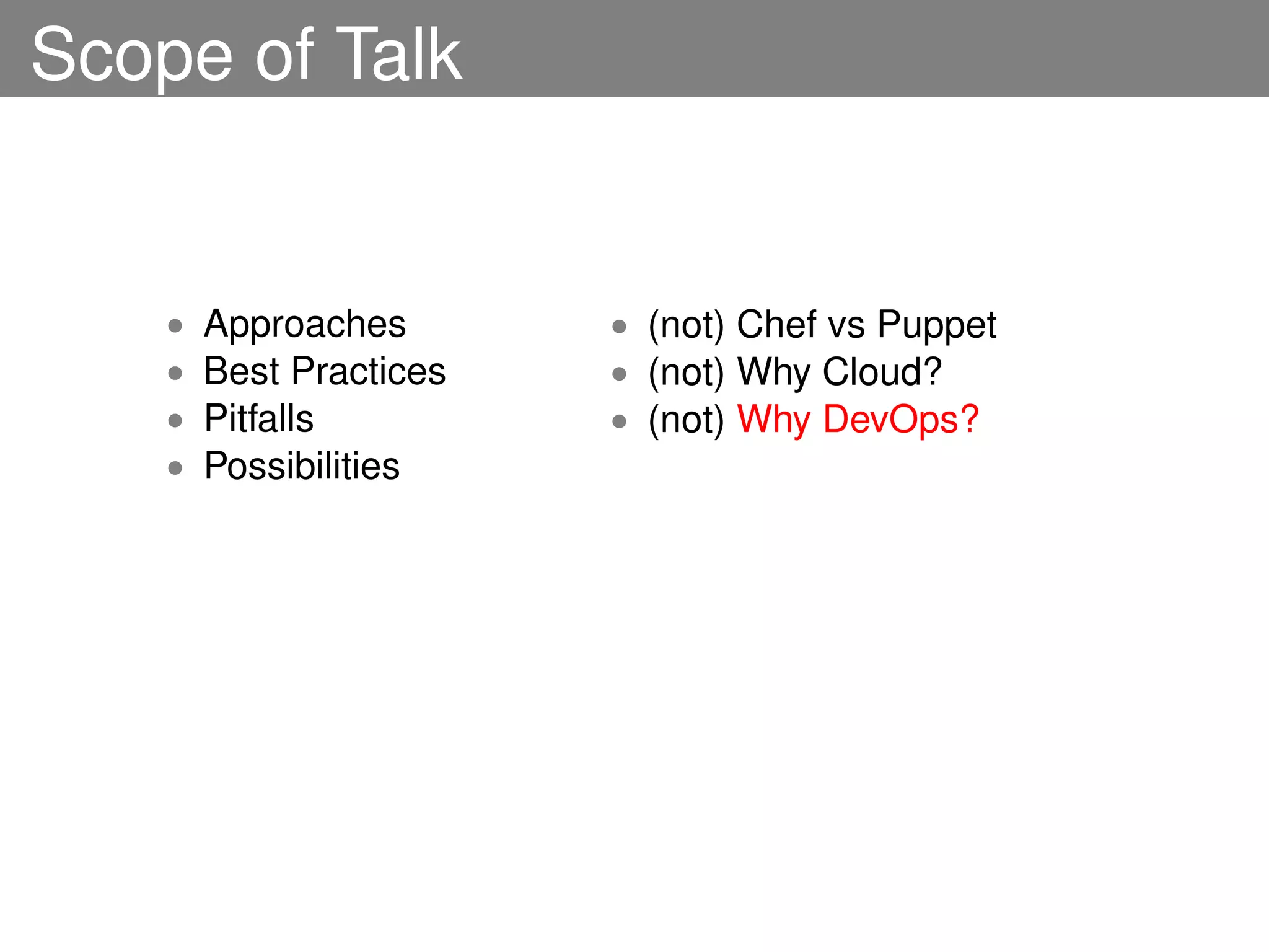 Scope of Talk


    •   Approaches       • (not) Chef vs Puppet
    •   Best Practices   • (not) Why Cloud?
    •   Pitfalls         • (not) Why DevOps?
    •   Possibilities
 