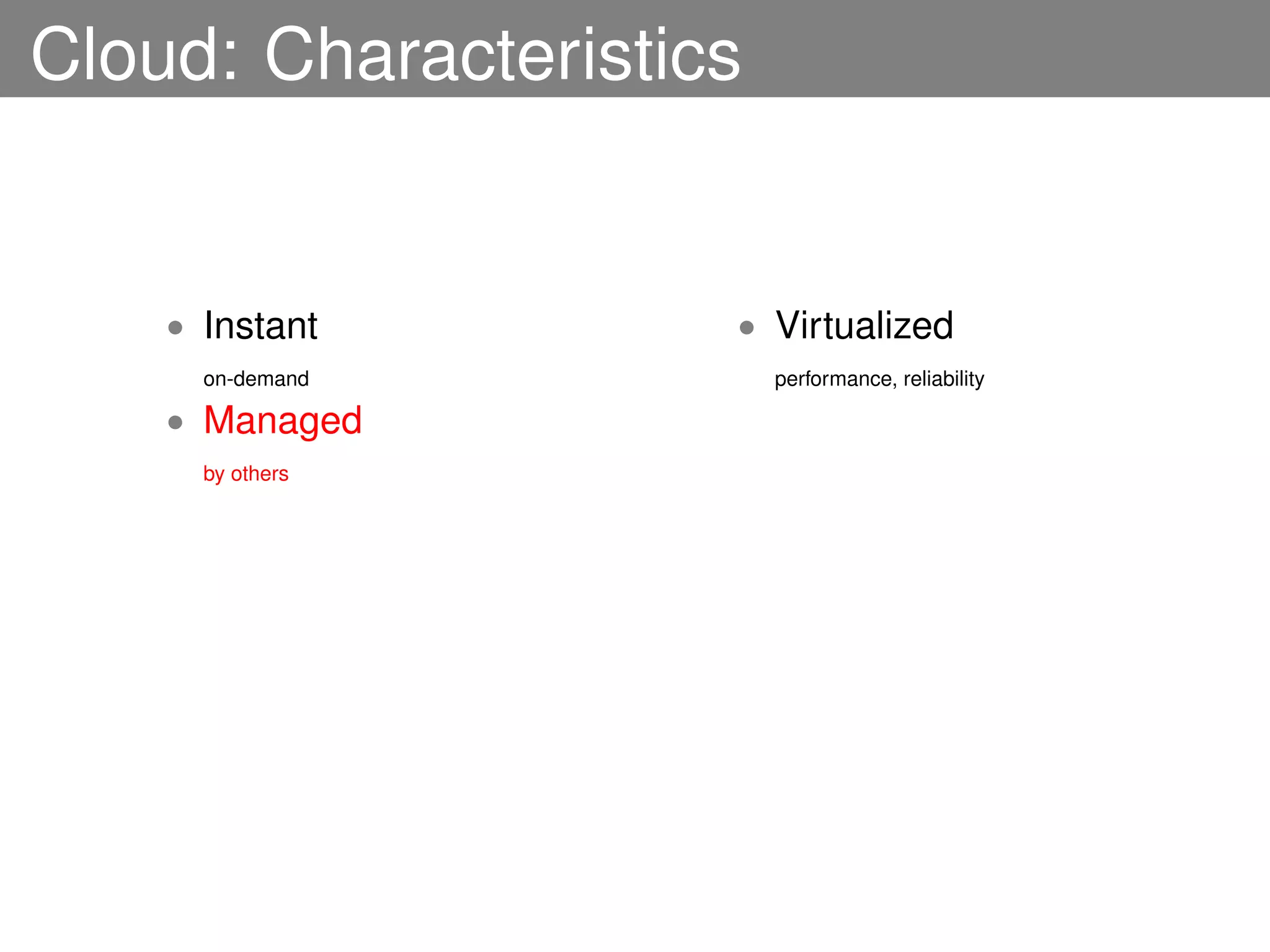 Cloud: Characteristics


    • Instant        • Virtualized
      on-demand          performance, reliability

    • Managed
      by others
 