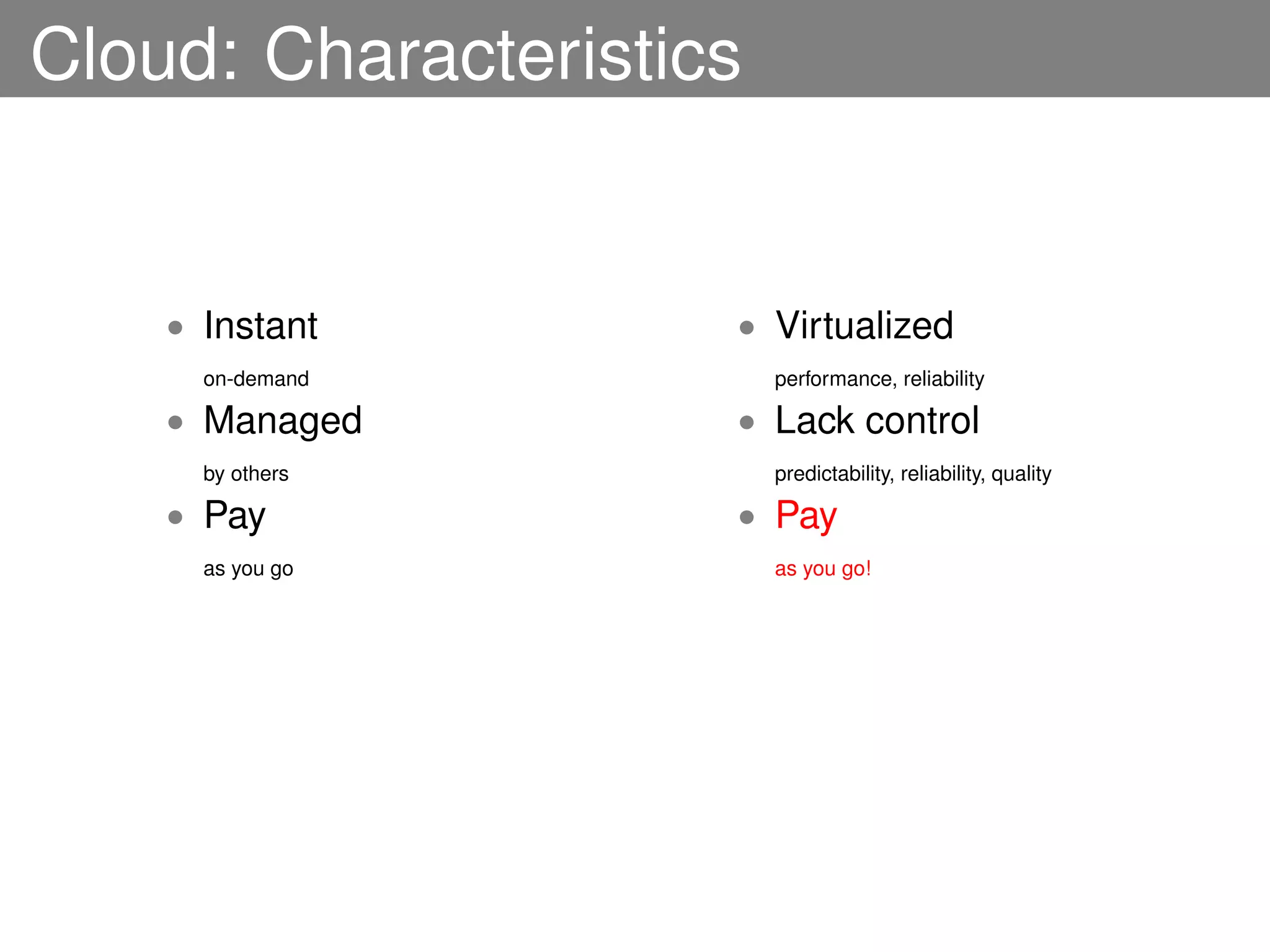 Cloud: Characteristics


    • Instant        • Virtualized
      on-demand          performance, reliability

    • Managed        • Lack control
      by others          predictability, reliability, quality

    • Pay            • Pay
      as you go          as you go!
 
