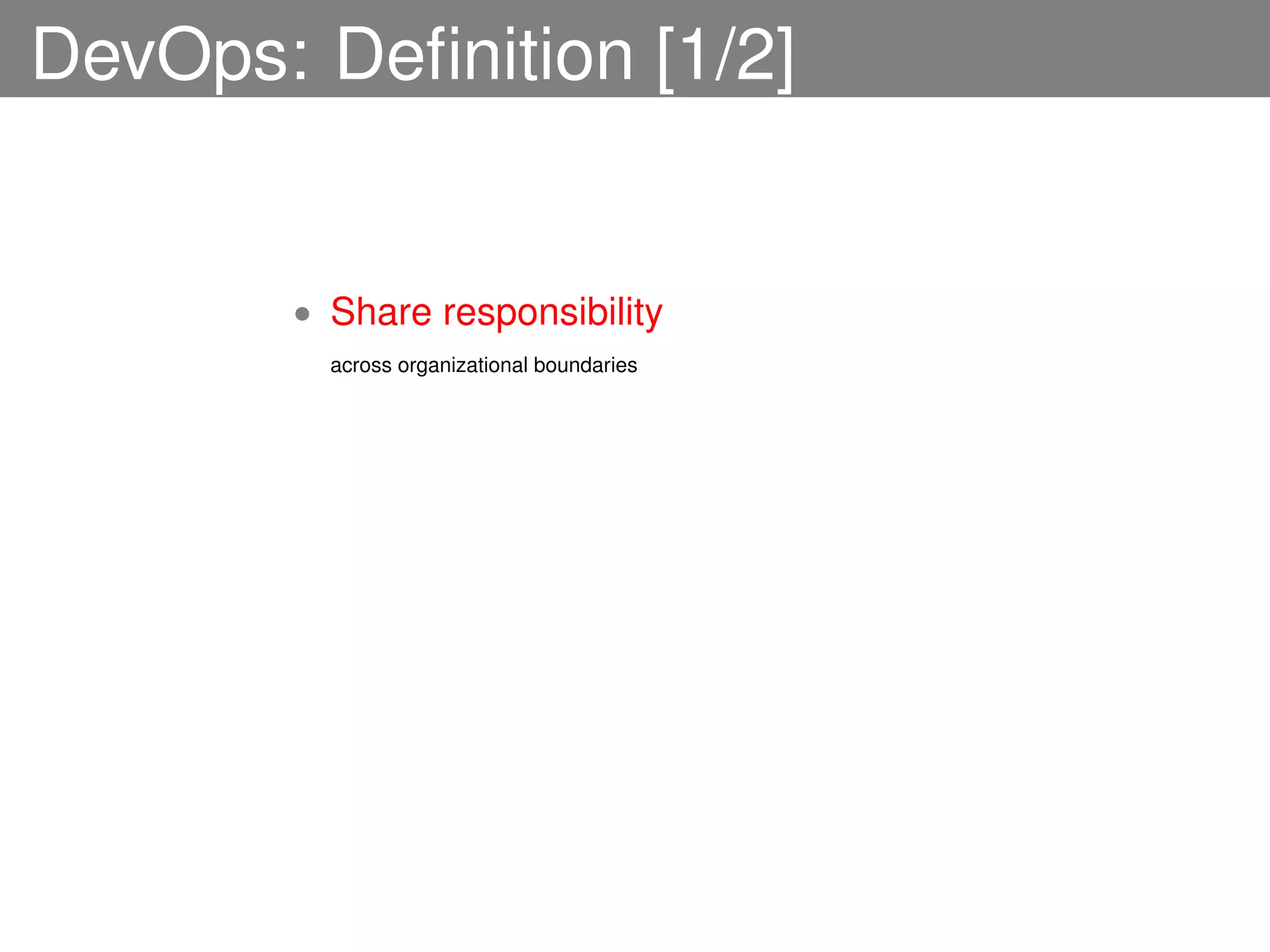 DevOps: Deﬁnition [1/2]


       • Share responsibility
         across organizational boundaries
 