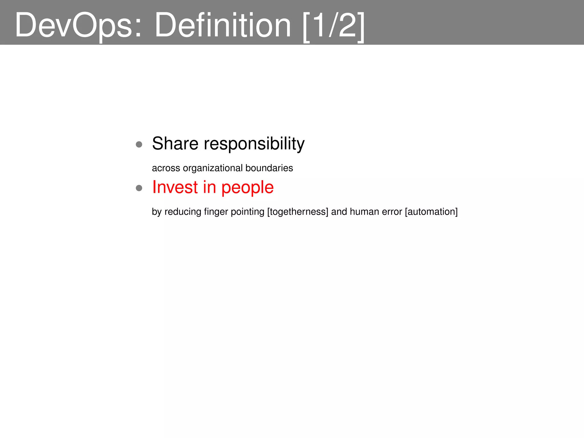 DevOps: Deﬁnition [1/2]


       • Share responsibility
         across organizational boundaries

       • Invest in people
         by reducing ﬁnger pointing [togetherness] and human error [automation]
 