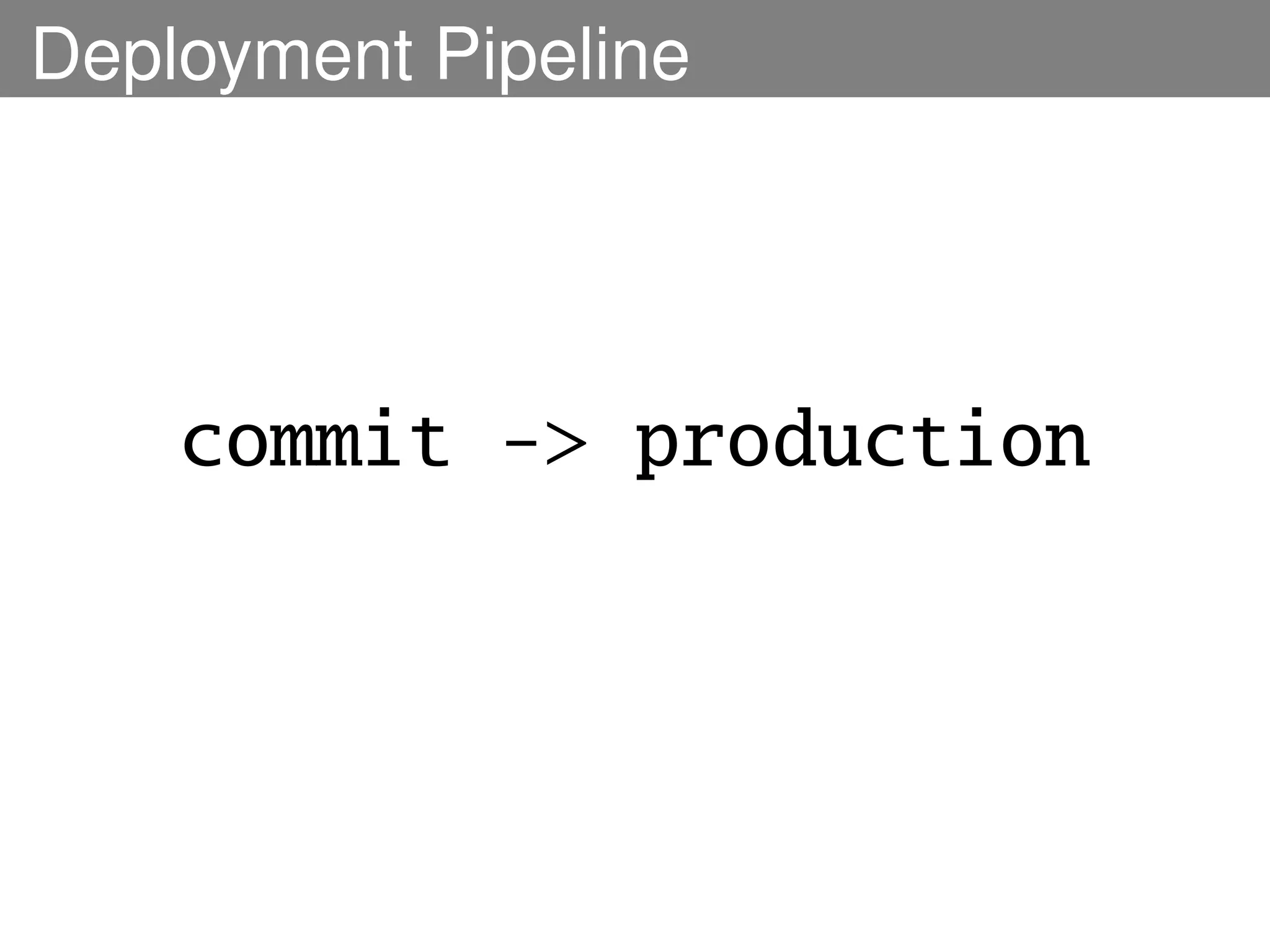 Deployment Pipeline




    commit -> production
 