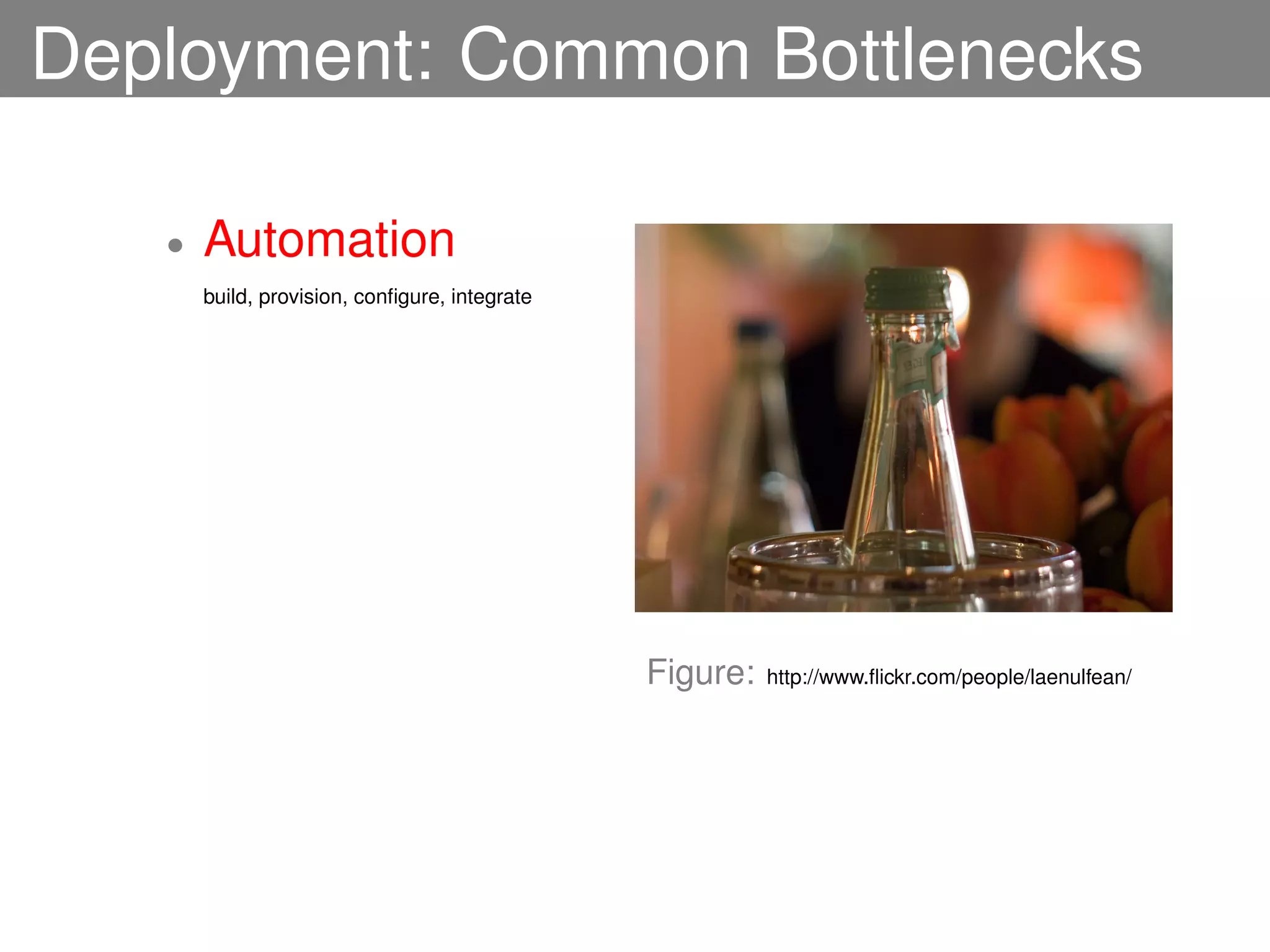 Deployment: Common Bottlenecks

   •   Automation
       build, provision, conﬁgure, integrate




                                               Figure:   http://www.ﬂickr.com/people/laenulfean/
 