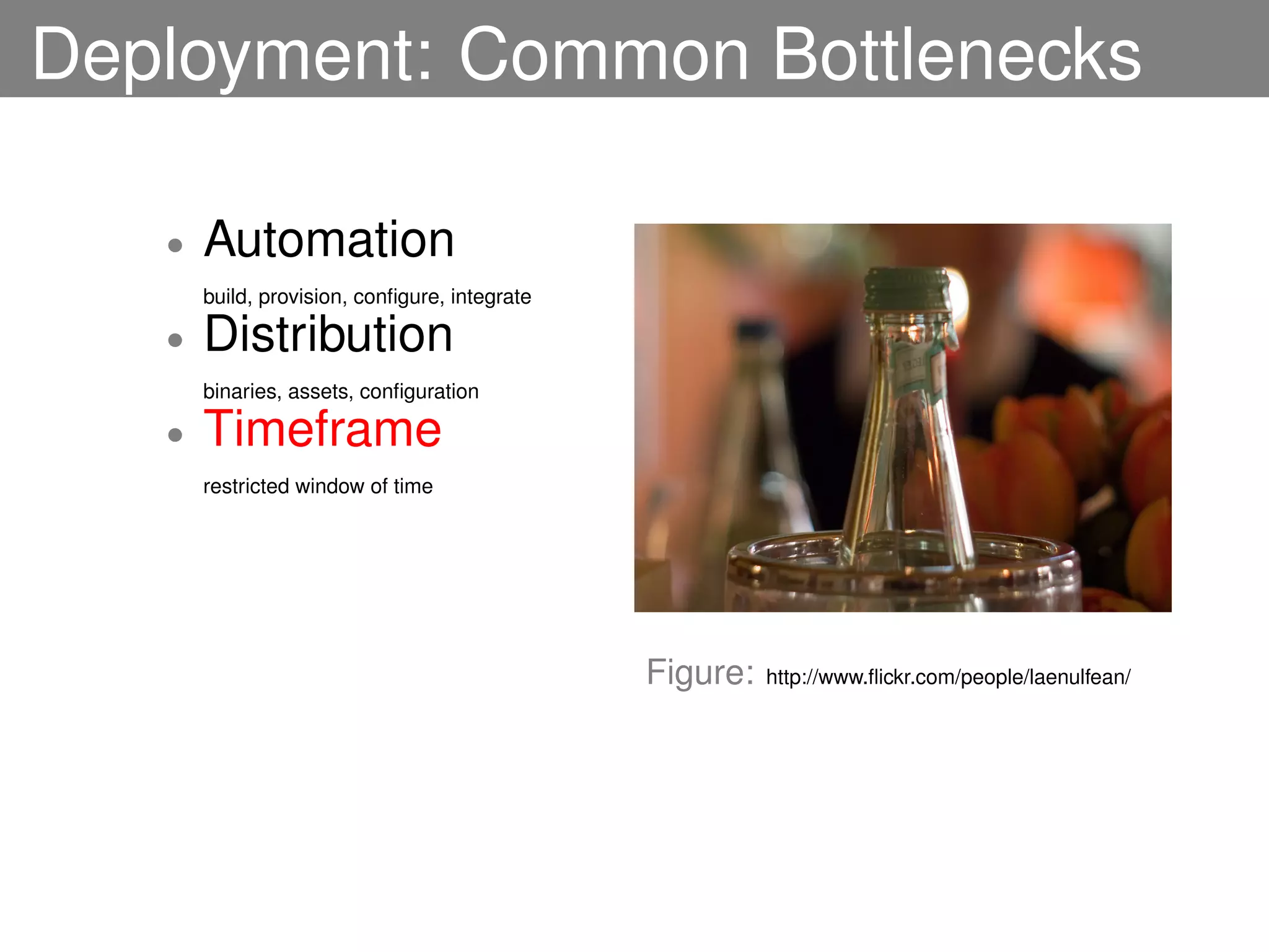 Deployment: Common Bottlenecks

   •   Automation
       build, provision, conﬁgure, integrate

   •   Distribution
       binaries, assets, conﬁguration

   •   Timeframe
       restricted window of time




                                               Figure:   http://www.ﬂickr.com/people/laenulfean/
 