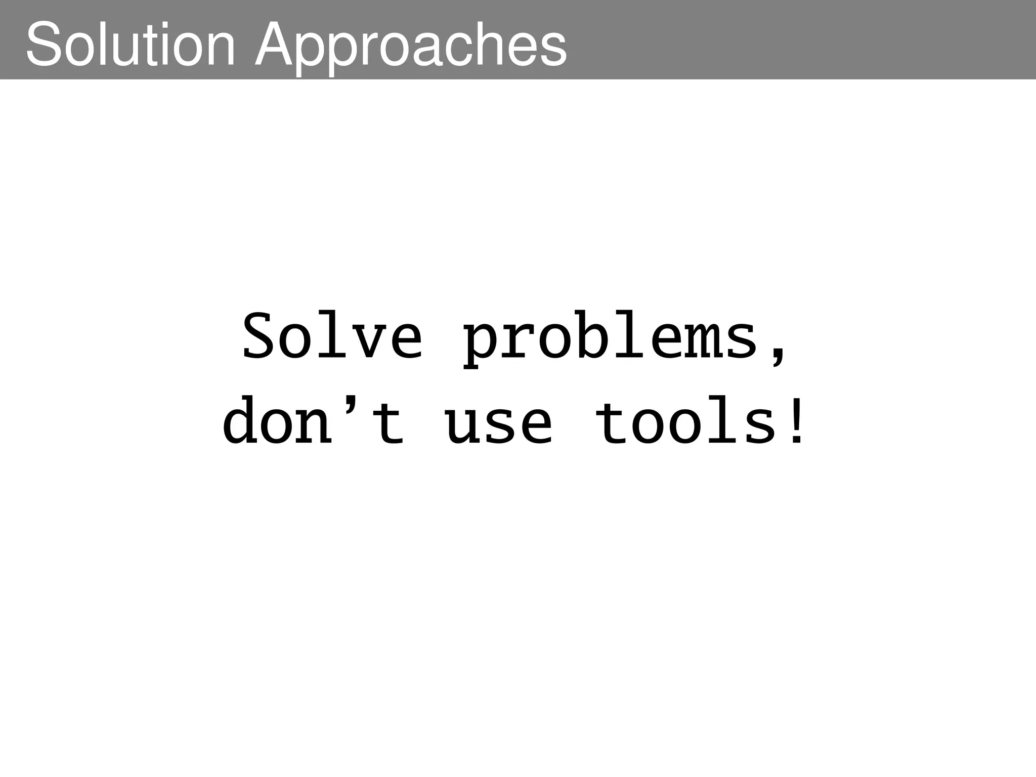 Solution Approaches



      Solve problems,
      don’t use tools!
 