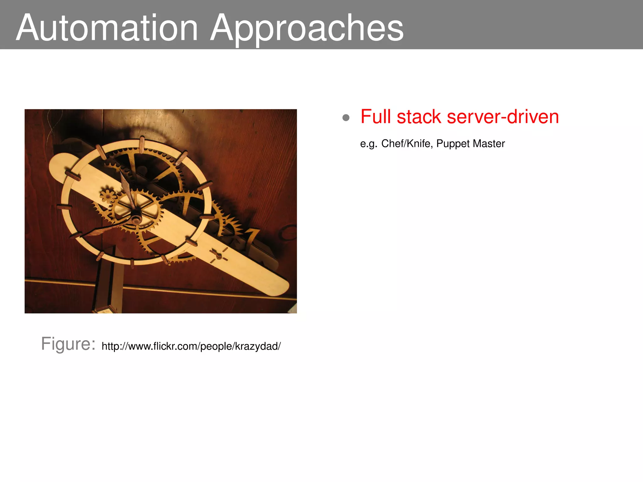 Automation Approaches

                                                   • Full stack server-driven
                                                     e.g. Chef/Knife, Puppet Master




 Figure:   http://www.ﬂickr.com/people/krazydad/
 