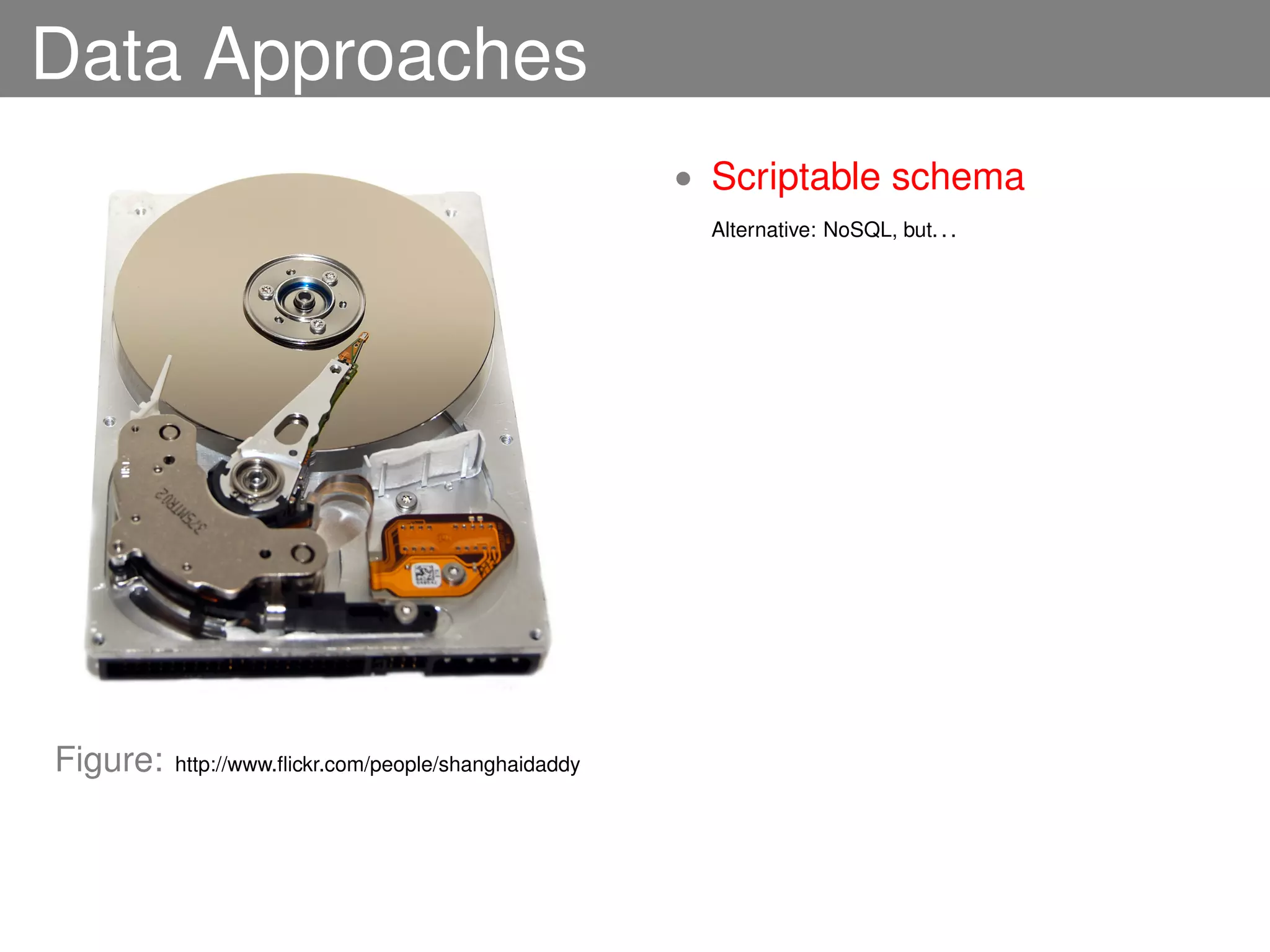 Data Approaches
                                                      • Scriptable schema
                                                        Alternative: NoSQL, but. . .




Figure:   http://www.ﬂickr.com/people/shanghaidaddy
 