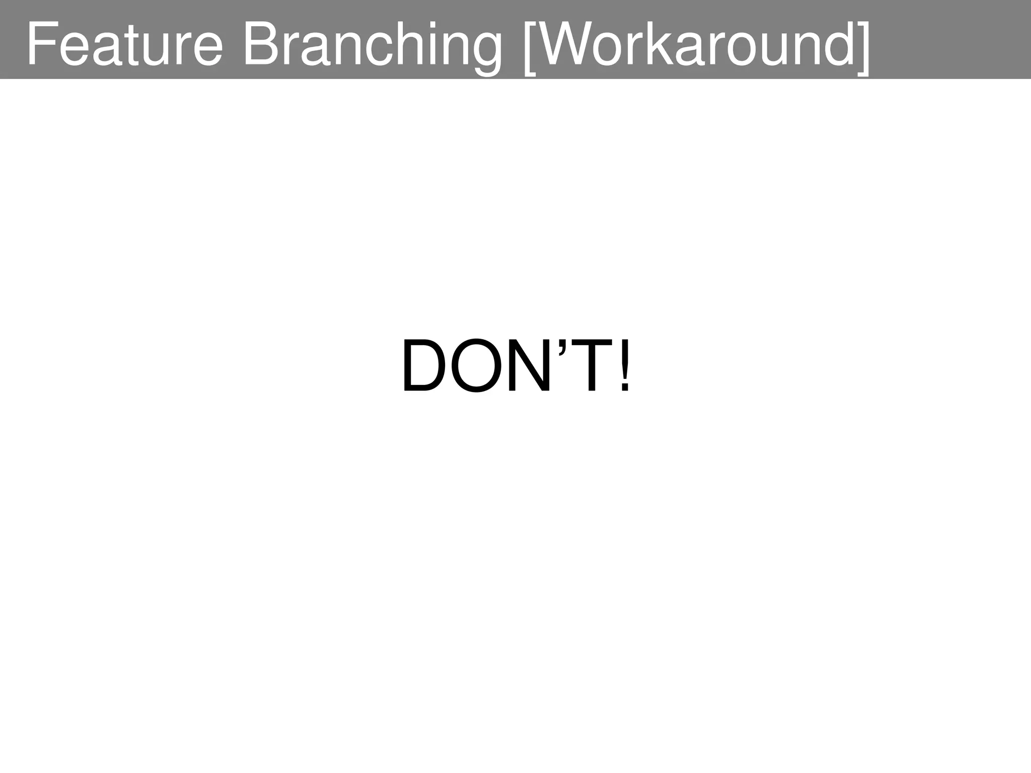 Feature Branching [Workaround]




             DON’T!
 