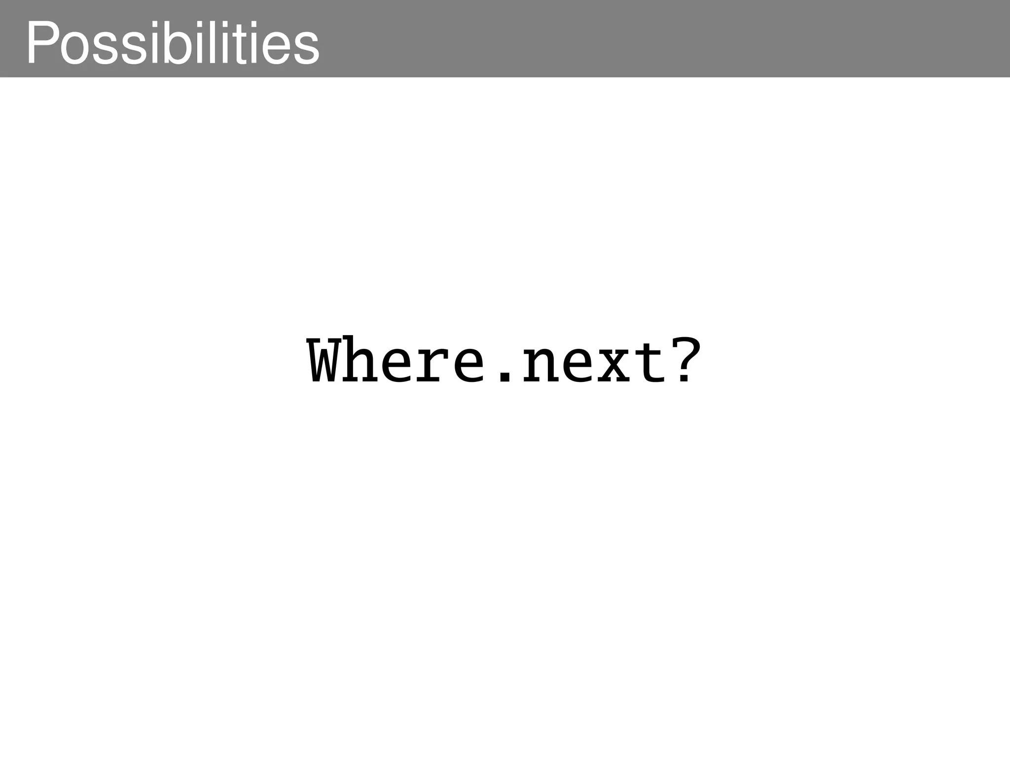 Possibilities




            Where.next?
 