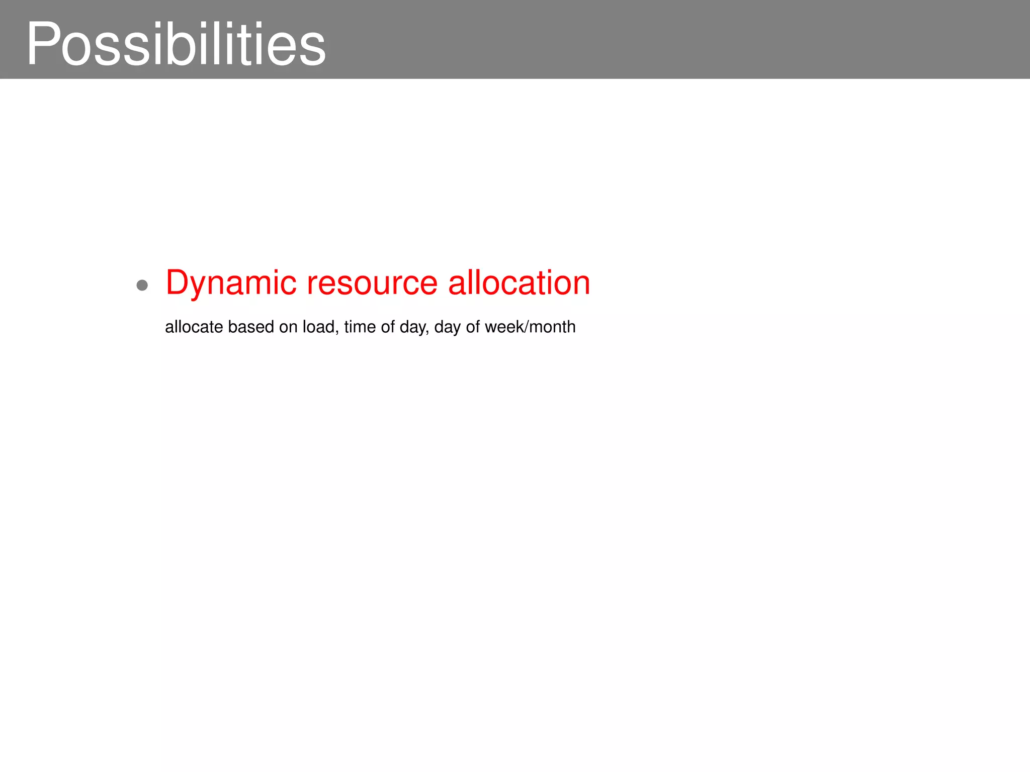 Possibilities


    •   Dynamic resource allocation
        allocate based on load, time of day, day of week/month
 