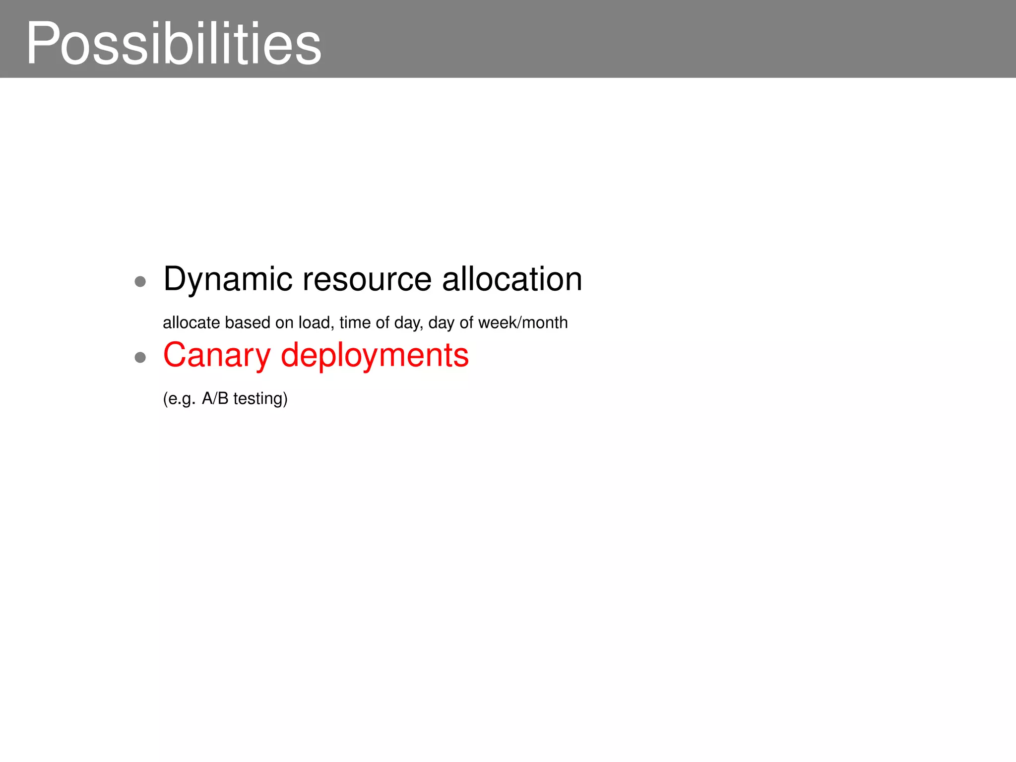 Possibilities


    •   Dynamic resource allocation
        allocate based on load, time of day, day of week/month

    •   Canary deployments
        (e.g. A/B testing)
 