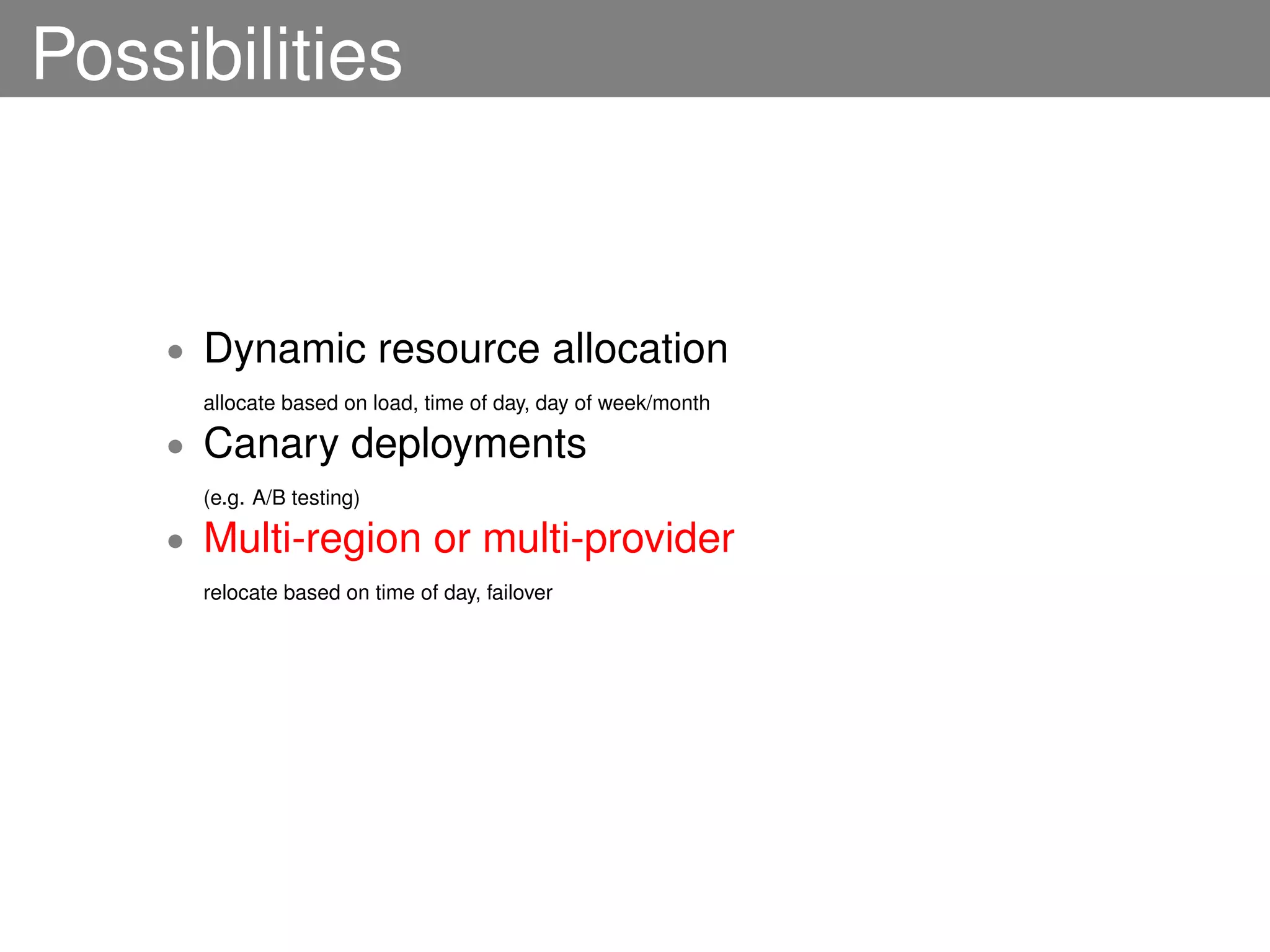 Possibilities


    •   Dynamic resource allocation
        allocate based on load, time of day, day of week/month

    •   Canary deployments
        (e.g. A/B testing)

    •   Multi-region or multi-provider
        relocate based on time of day, failover
 