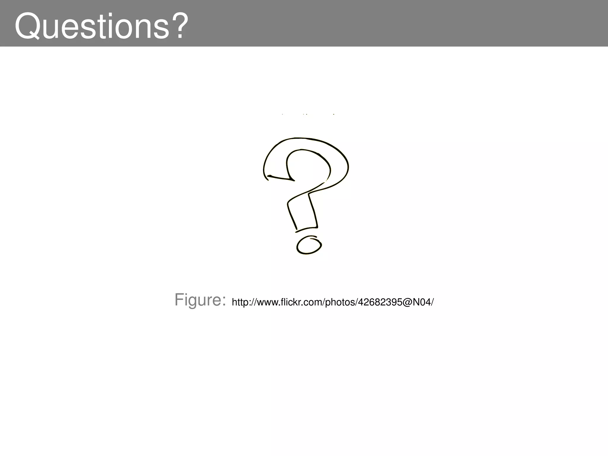 Questions?




         Figure:   http://www.ﬂickr.com/photos/42682395@N04/
 