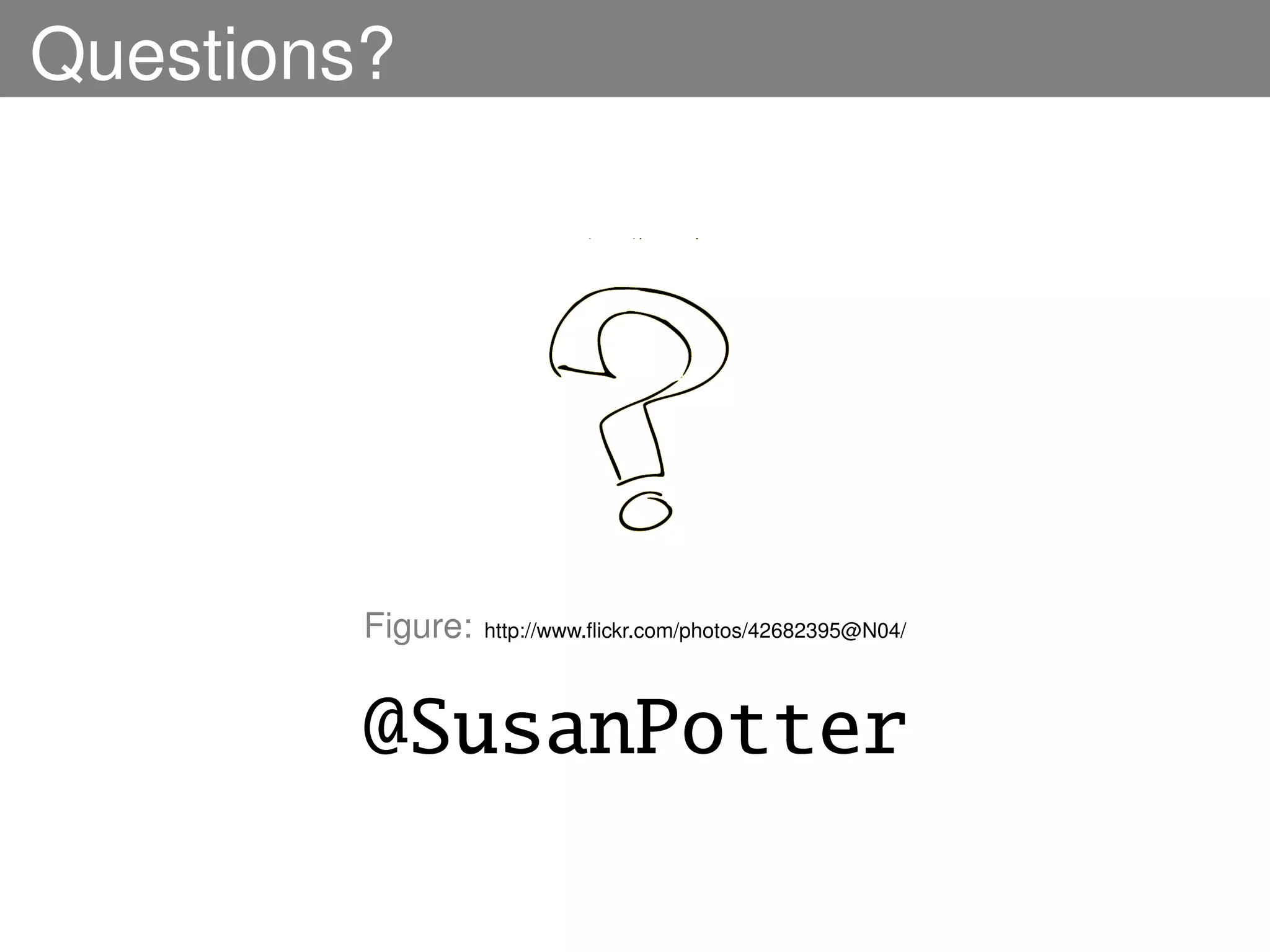 Questions?




         Figure:   http://www.ﬂickr.com/photos/42682395@N04/




         @SusanPotter
 