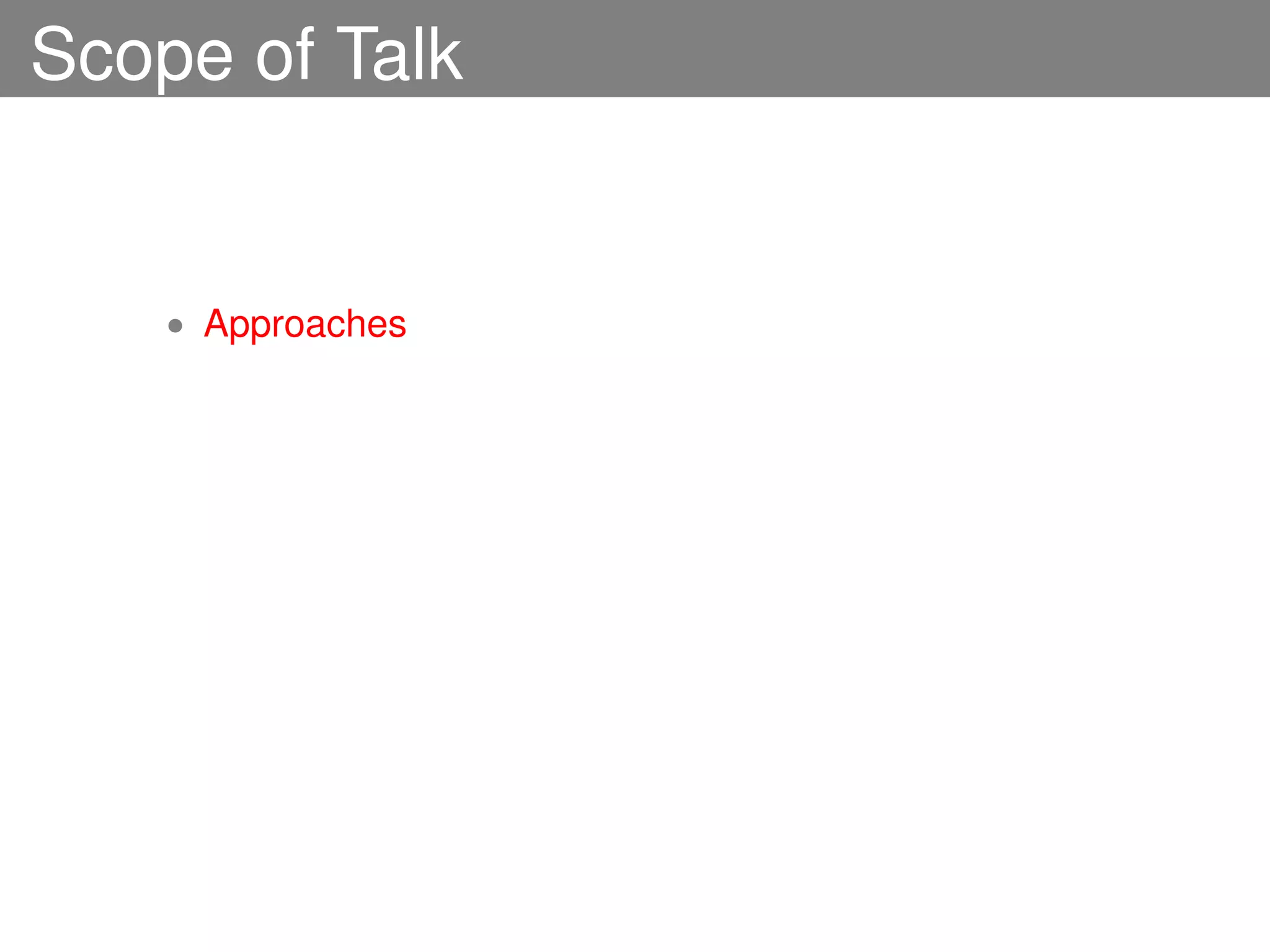 Scope of Talk


    • Approaches
 
